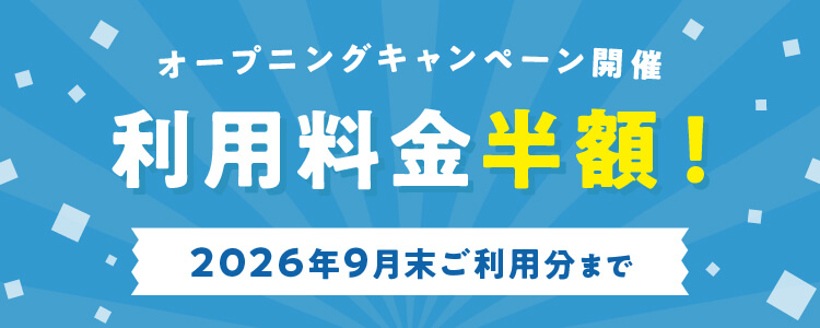 オープニングキャンペーン開催 利用料金半額！ 2026年9月末まで
